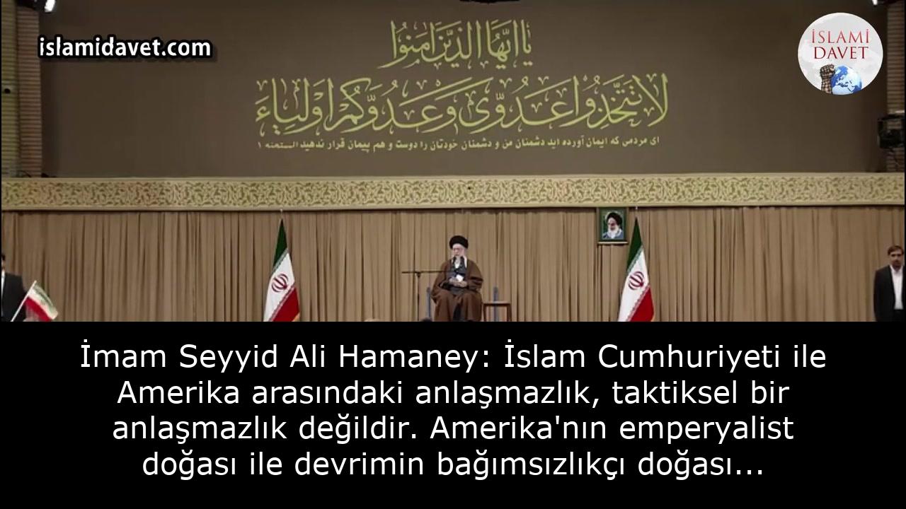 İmam Seyyid Ali Hamaney: İslam Cumhuriyeti ile Amerika arasındaki anlaşmazlık, taktiksel bir anlaşmazlık değildir. Amerika'nın emperyalist doğası ile devrimin bağımsızlıkçı doğası birbiriyle uyumlu değildi. 59
