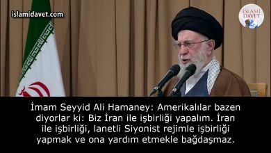 İmam Seyyid Ali Hamaney: Amerikalılar bazen diyorlar ki: Biz İran ile işbirliği yapalım. İran ile işbirliği, lanetli Siyonist rejimle işbirliği yapmak ve ona yardım etmekle bağdaşmaz. 29