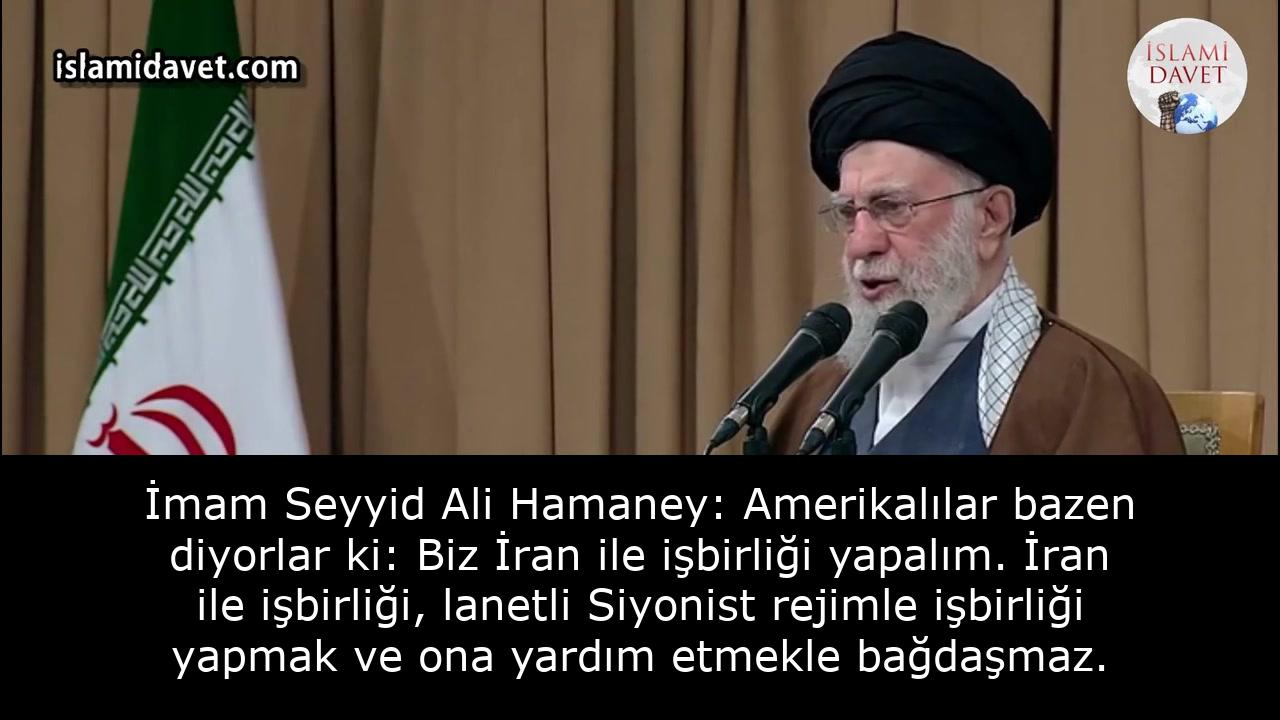İmam Seyyid Ali Hamaney: Amerikalılar bazen diyorlar ki: Biz İran ile işbirliği yapalım. İran ile işbirliği, lanetli Siyonist rejimle işbirliği yapmak ve ona yardım etmekle bağdaşmaz. 1