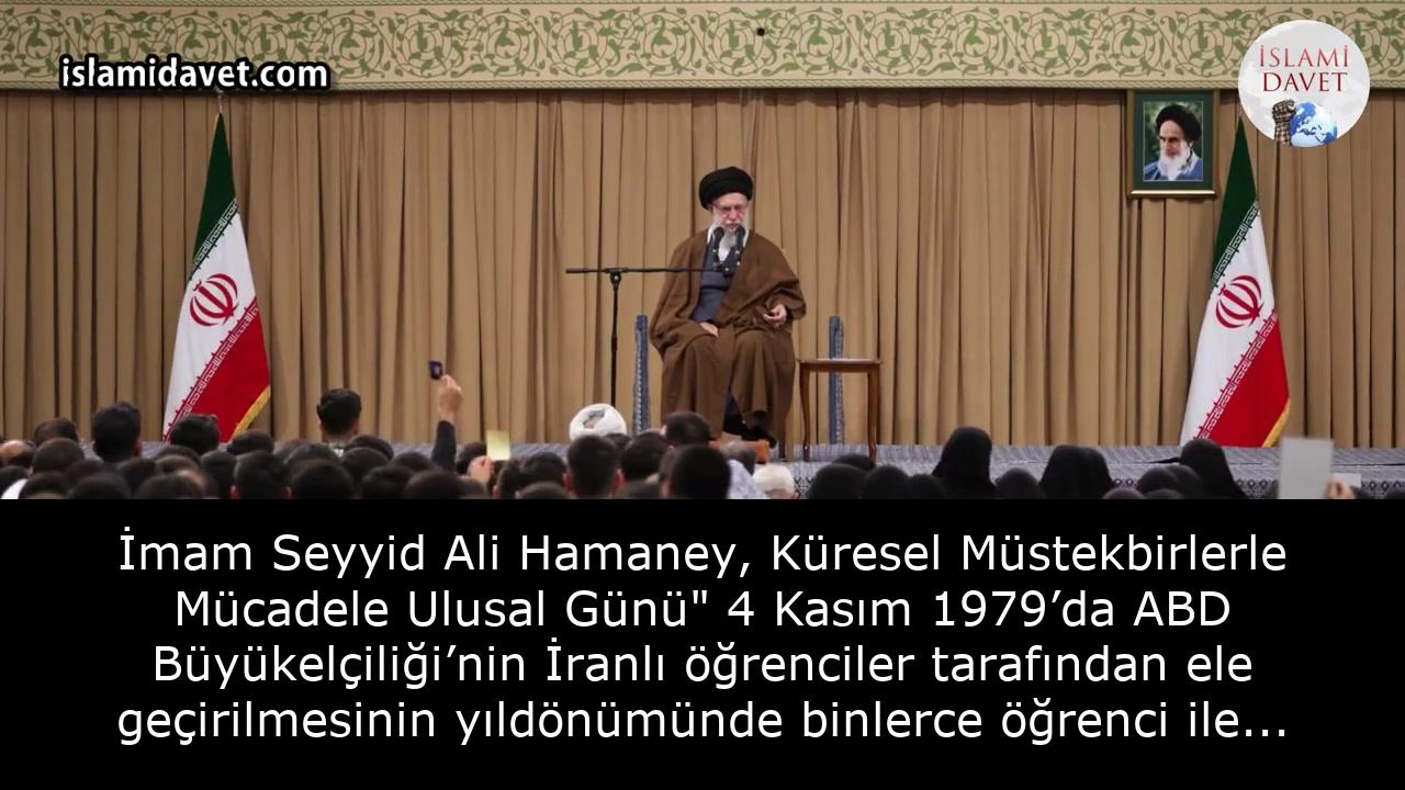 İmam Seyyid Ali Hamaney, Küresel Müstekbirlerle Mücadele Ulusal Günü" 4 Kasım 1979’da ABD Büyükelçiliği’nin İranlı öğrenciler tarafından ele geçirilmesinin yıldönümünde binlerce öğrenci ile İmam Humeynî (r.a.) Hüseyniyesi’nde bir araya geldi. 2
