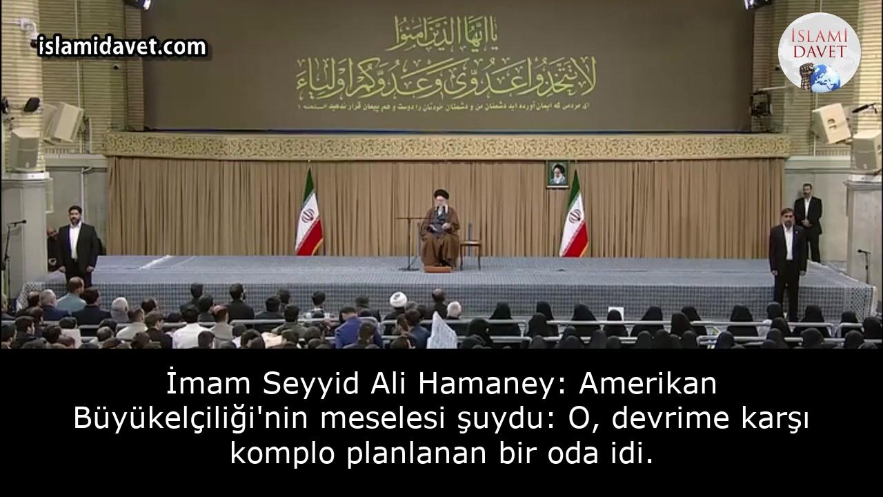 İmam Seyyid Ali Hamaney: Amerikan Büyükelçiliği'nin meselesi şuydu: O, devrime karşı komplo planlanan bir oda idi. 11