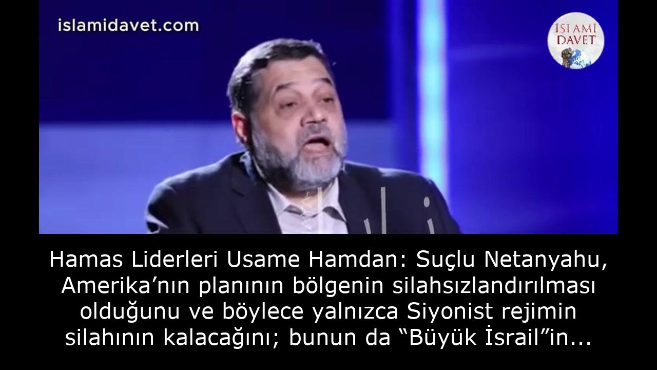 Hamas Liderleri Usame Hamdan: Suçlu Netanyahu, Amerika’nın planının bölgenin silahsızlandırılması olduğunu ve böylece yalnızca Siyonist rejimin silahının kalacağını; bunun da “Büyük İsrail”in hayata geçirilmesini hedeflediğini çok iyi biliyor. 49