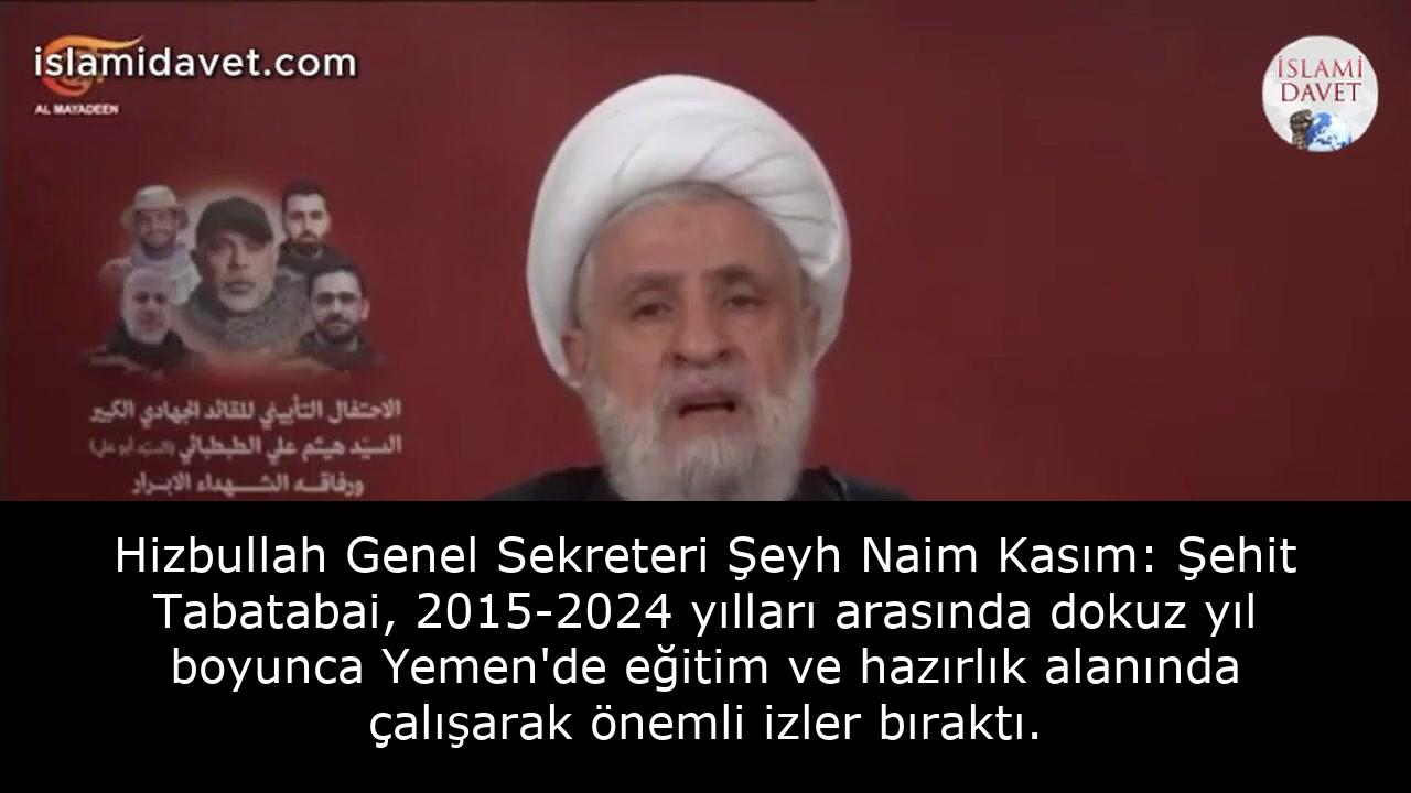 Hizbullah Genel Sekreteri Şeyh Naim Kasım: Şehit Tabatabai, 2015-2024 yılları arasında dokuz yıl boyunca Yemen'de eğitim ve hazırlık alanında çalışarak önemli izler bıraktı. 13