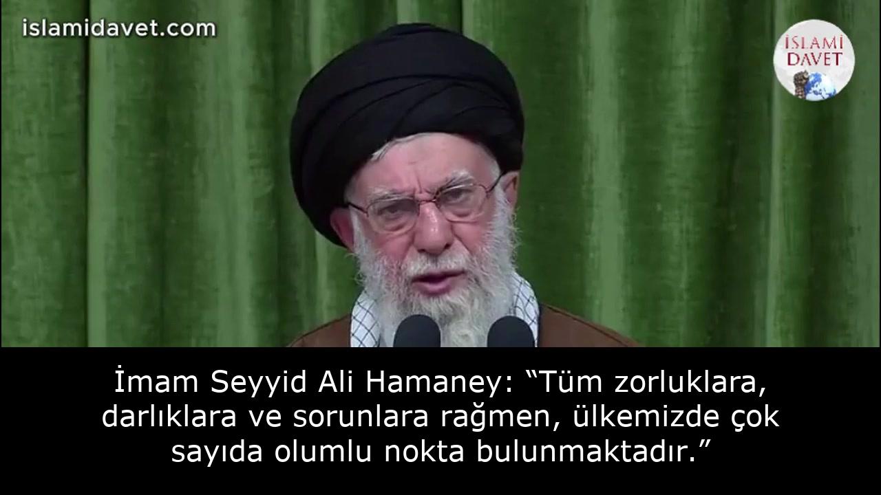 İmam Seyyid Ali Hamaney: “Tüm zorluklara, darlıklara ve sorunlara rağmen, ülkemizde çok sayıda olumlu nokta bulunmaktadır.” 7
