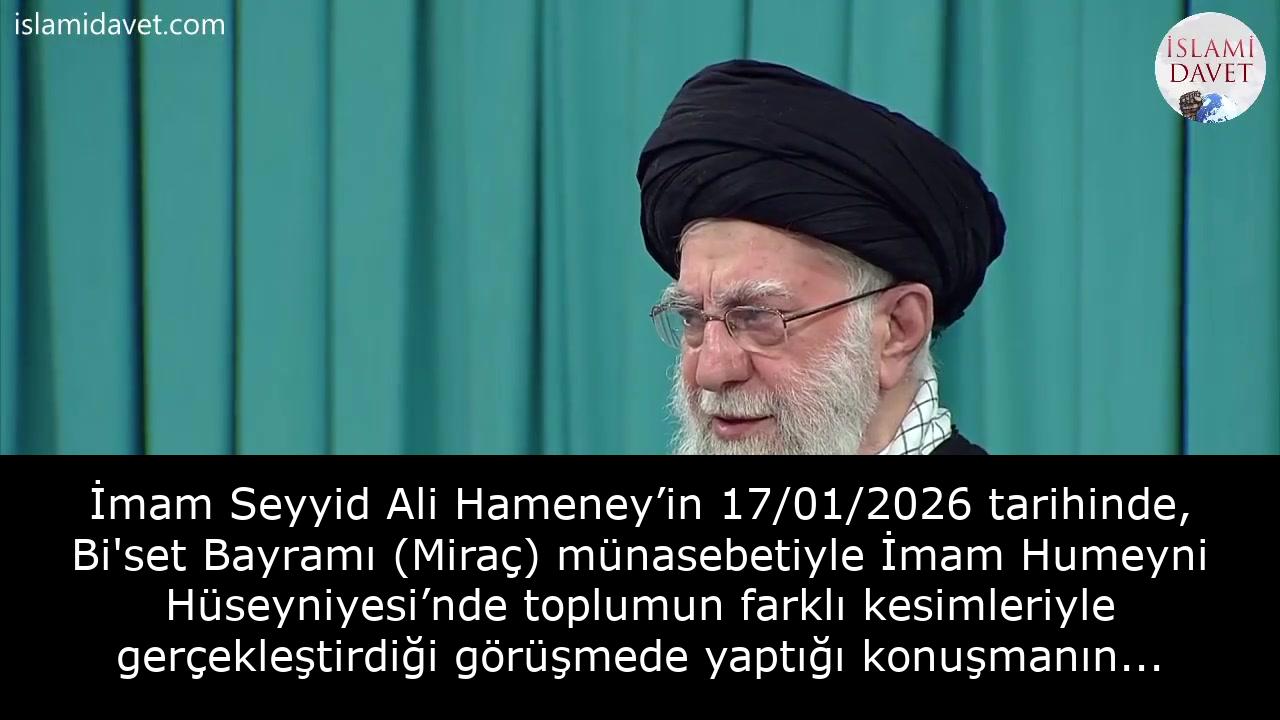 İmam Seyyid Ali Hameney’in 17/01/2026 tarihinde, Bi'set Bayramı (Miraç) münasebetiyle İmam Humeyni Hüseyniyesi’nde toplumun farklı kesimleriyle gerçekleştirdiği görüşmede yaptığı konuşmanın tamamı 46