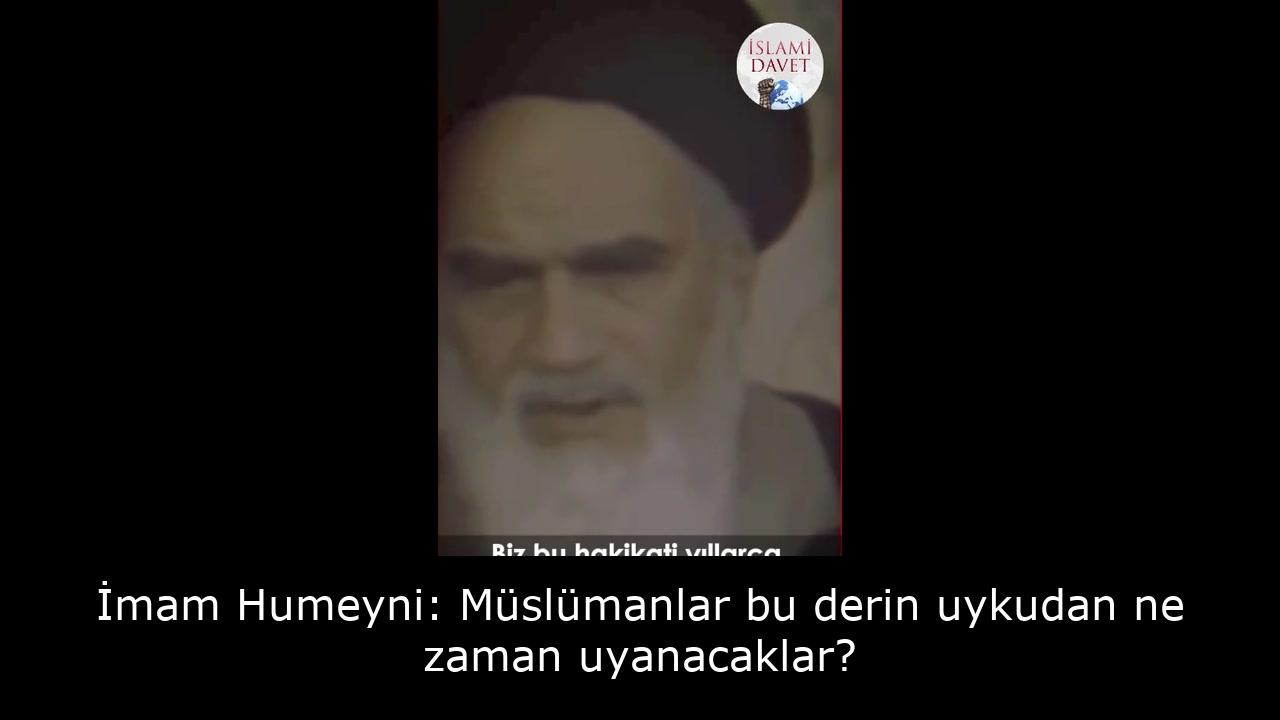 İmam Humeyni: Müslümanlar bu derin uykudan ne zaman uyanacaklar? 16