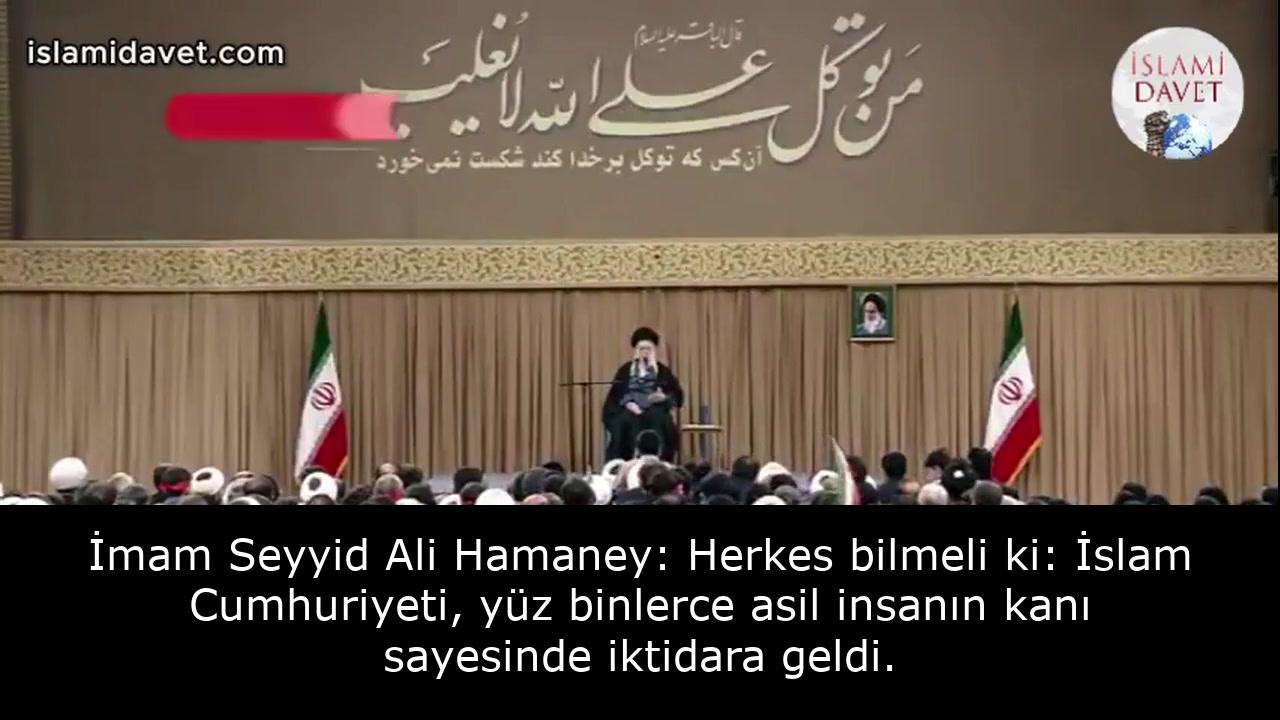 İmam Seyyid Ali Hamaney: Herkes bilmeli ki: İslam Cumhuriyeti, yüz binlerce asil insanın kanı sayesinde iktidara geldi. 48