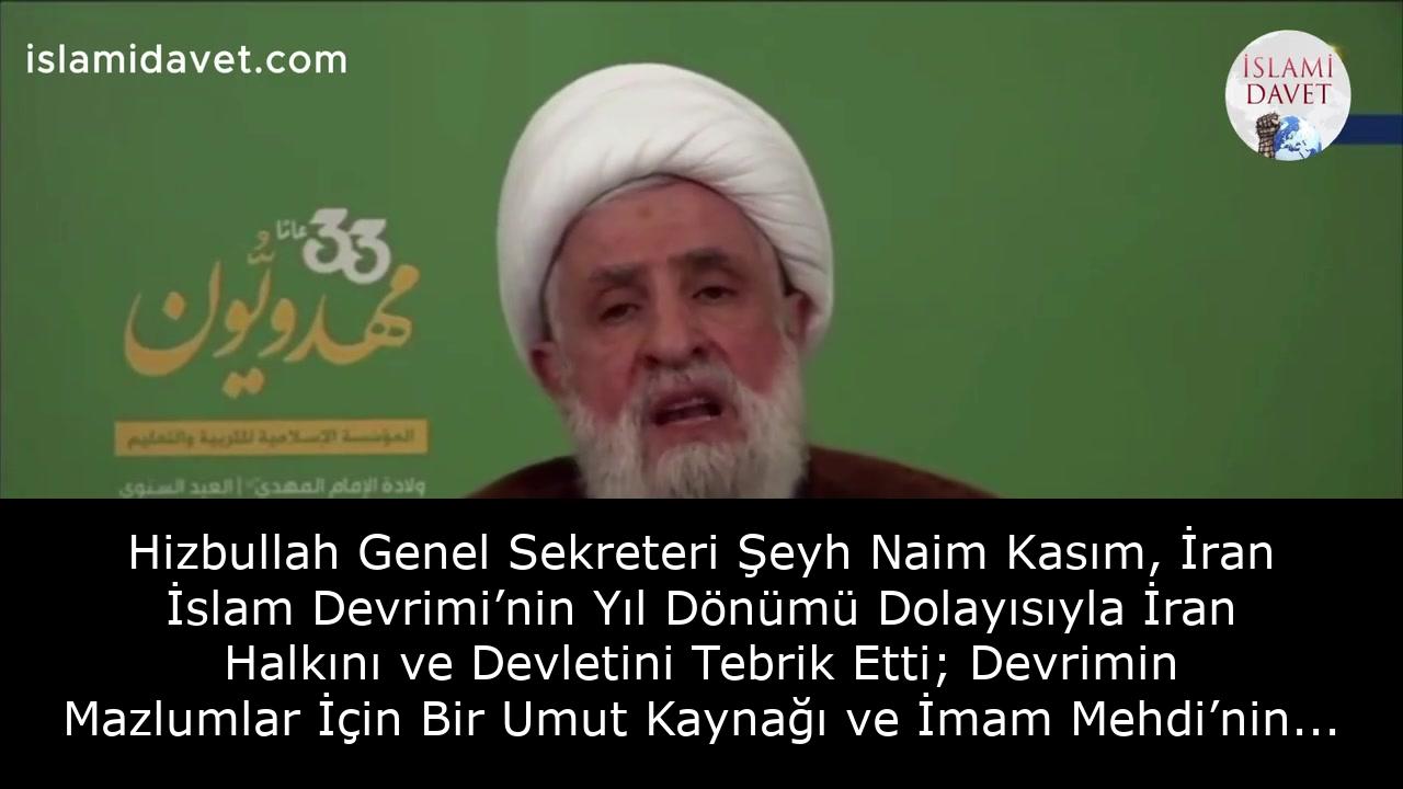 Hizbullah Genel Sekreteri Şeyh Naim Kasım, İran İslam Devrimi’nin Yıl Dönümü Dolayısıyla İran Halkını ve Devletini Tebrik Etti; Devrimin Mazlumlar İçin Bir Umut Kaynağı ve İmam Mehdi’nin Devleti Olduğunu Vurguladı 15