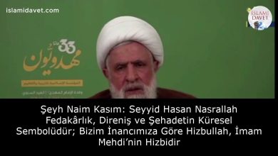 Şeyh Naim Kasım: Seyyid Hasan Nasrallah Fedakârlık, Direniş ve Şehadetin Küresel Sembolüdür; Bizim İnancımıza Göre Hizbullah, İmam Mehdi’nin Hizbidir 14
