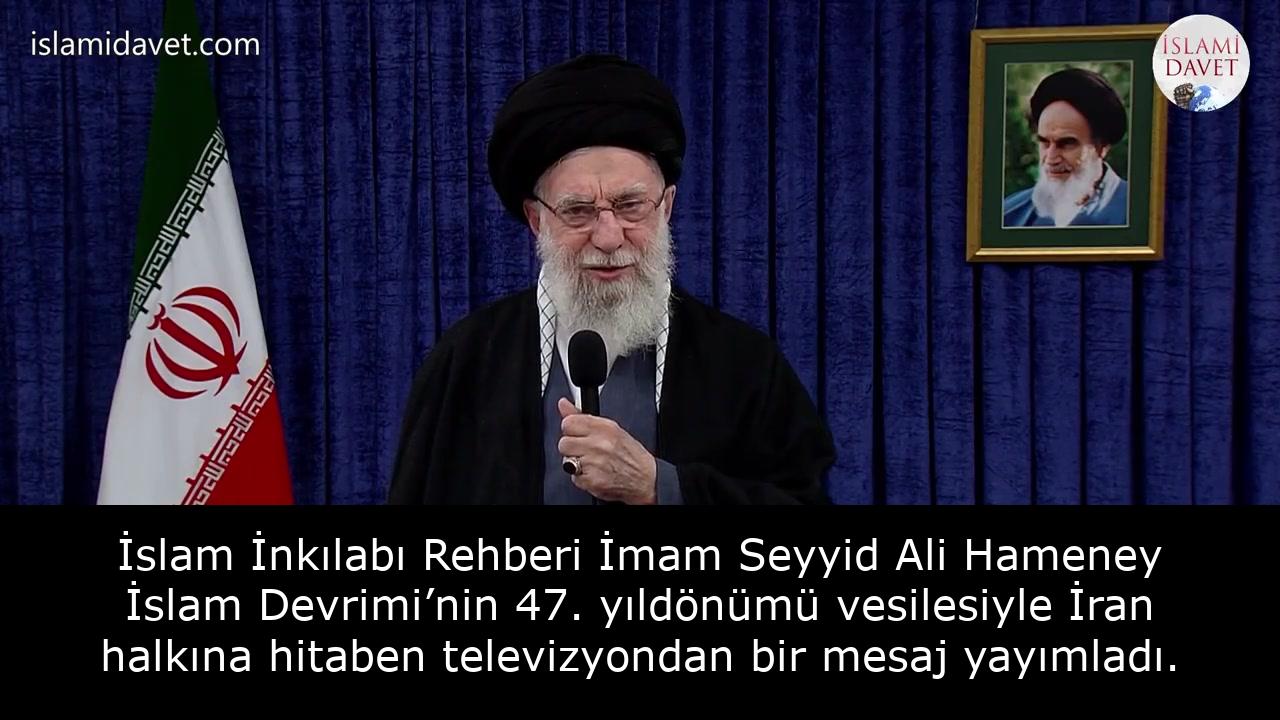 İslam İnkılabı Rehberi İmam Seyyid Ali Hameney İslam Devrimi’nin 47. yıldönümü vesilesiyle İran halkına hitaben televizyondan bir mesaj yayımladı. 3