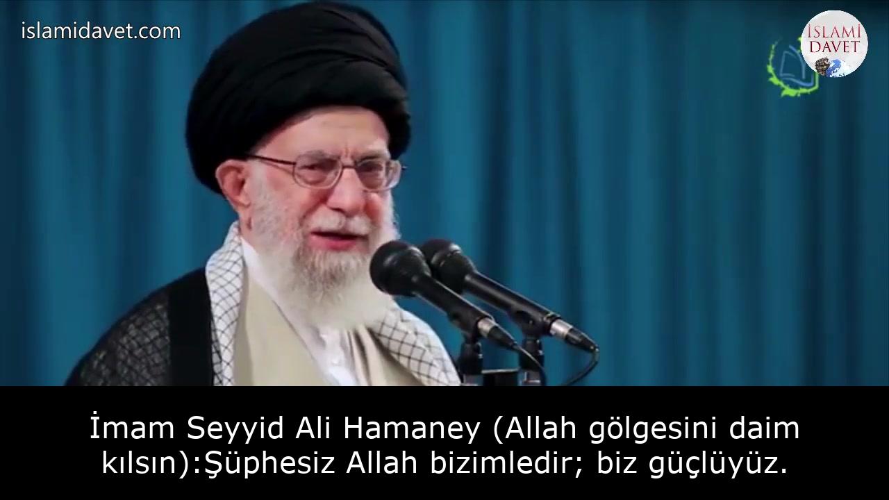 İmam Seyyid Ali Hamaney (Allah gölgesini daim kılsın):Şüphesiz Allah bizimledir; biz güçlüyüz. 47