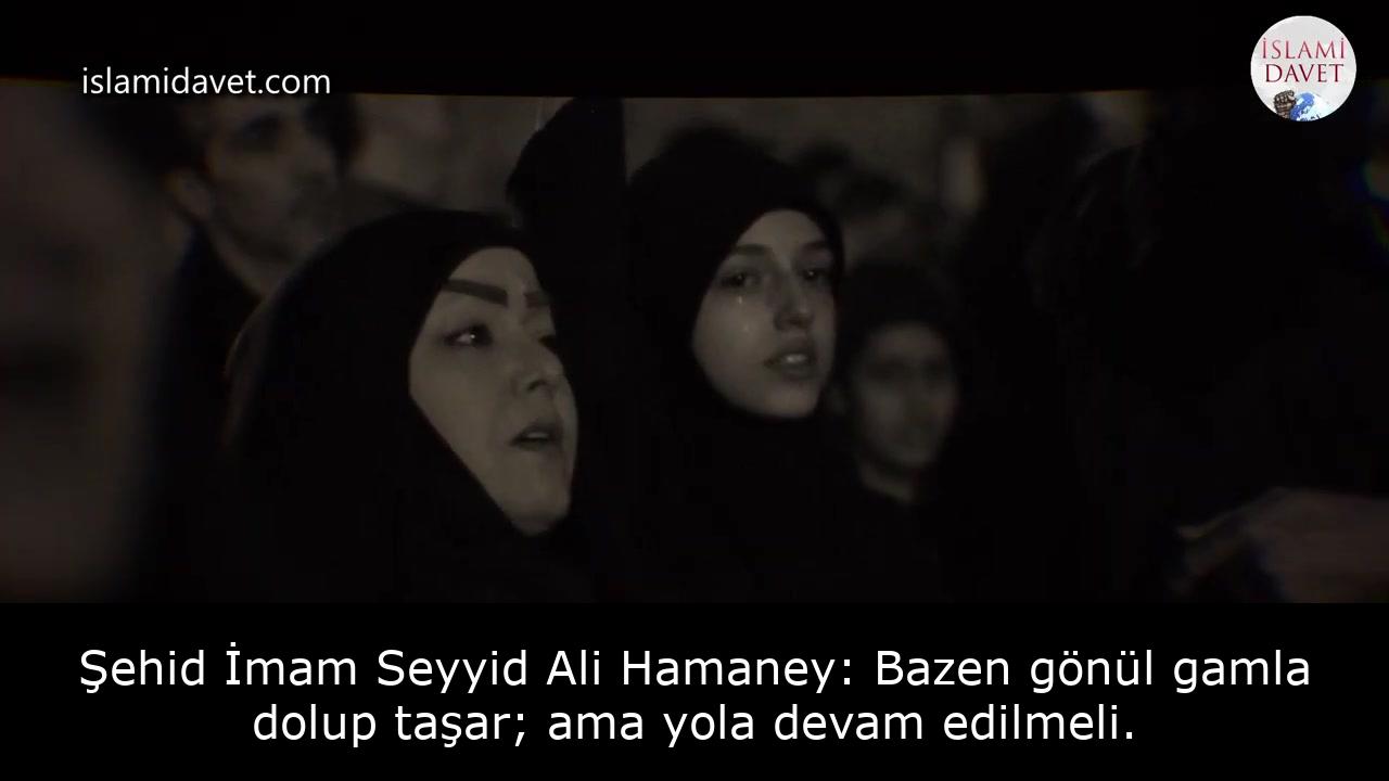 Şehid İmam Seyyid Ali Hamaney: Bazen gönül gamla dolup taşar; ama yola devam edilmeli. 41