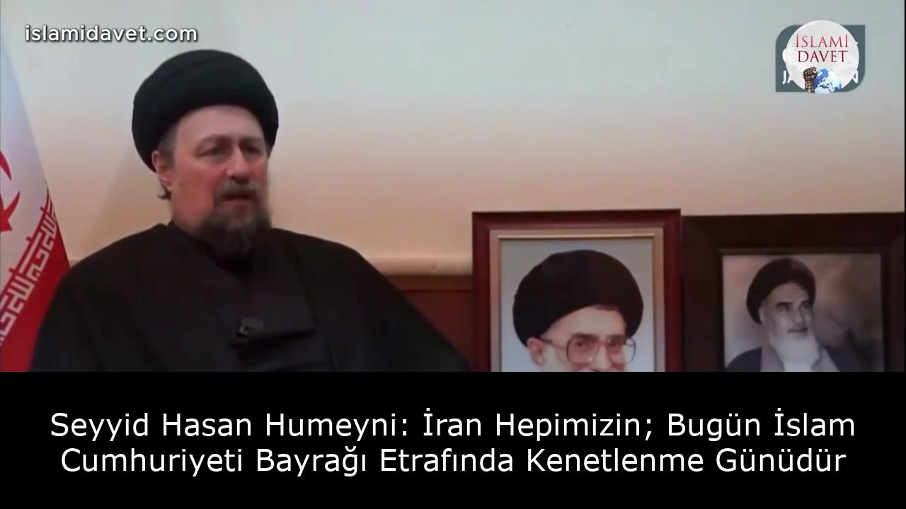 Seyyid Hasan Humeyni: İran Hepimizin; Bugün İslam Cumhuriyeti Bayrağı Etrafında Kenetlenme Günüdür 35