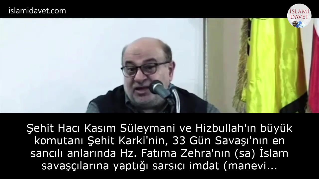 Şehit Hacı Kasım Süleymani ve Hizbullah'ın büyük komutanı Şehit Karki'nin, 33 Gün Savaşı'nın en sancılı anlarında Hz. Fatıma Zehra'nın (sa) İslam savaşçılarına yaptığı sarsıcı imdat (manevi yardım) rivayeti: 1