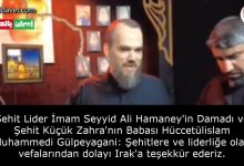 Şehit Lider İmam Seyyid Ali Hamaney'in Damadı ve Şehit Küçük Zahra'nın Babası Hüccetülislam Muhammedi Gülpeyagani: Şehitlere ve liderliğe olan vefalarından dolayı Irak'a teşekkür ederiz. 16