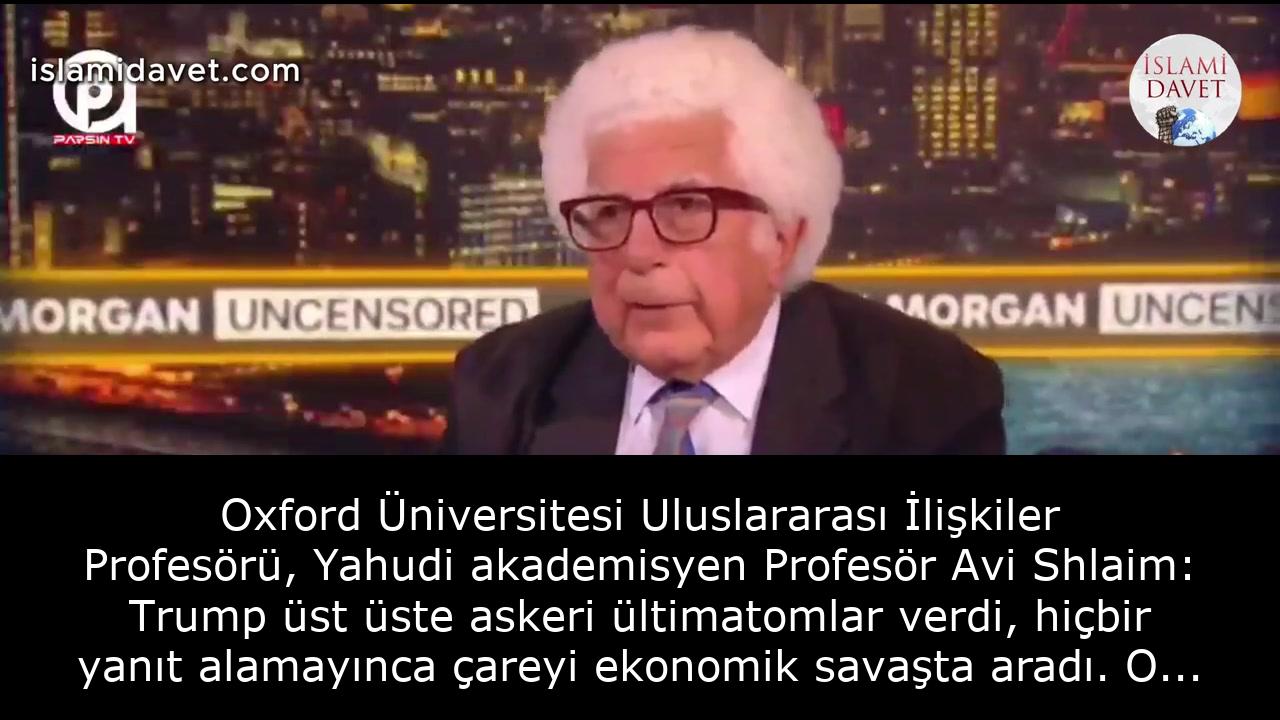 Oxford Üniversitesi Uluslararası İlişkiler Profesörü, Yahudi akademisyen Profesör Avi Shlaim: Trump üst üste askeri ültimatomlar verdi, hiçbir yanıt alamayınca çareyi ekonomik savaşta aradı. O da başarısızlığa mahkum. 1
