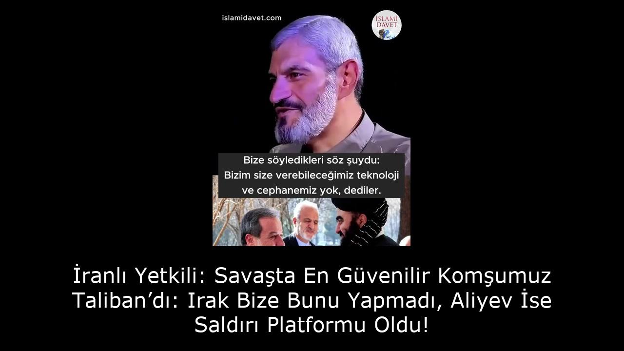 İranlı Yetkili: Savaşta En Güvenilir Komşumuz Taliban’dı: Irak Bize Bunu Yapmadı, Aliyev İse Saldırı Platformu Oldu! 12