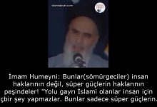 İmam Humeyni: Bunlar(sömürgeciler) insan haklarının değil, süper güçlerin haklarının peşindeler! "Yolu gayrı İslami olanlar insan için hiçbir şey yapmazlar. Bunlar sadece süper güçlerin haklarının peşindeler." 12