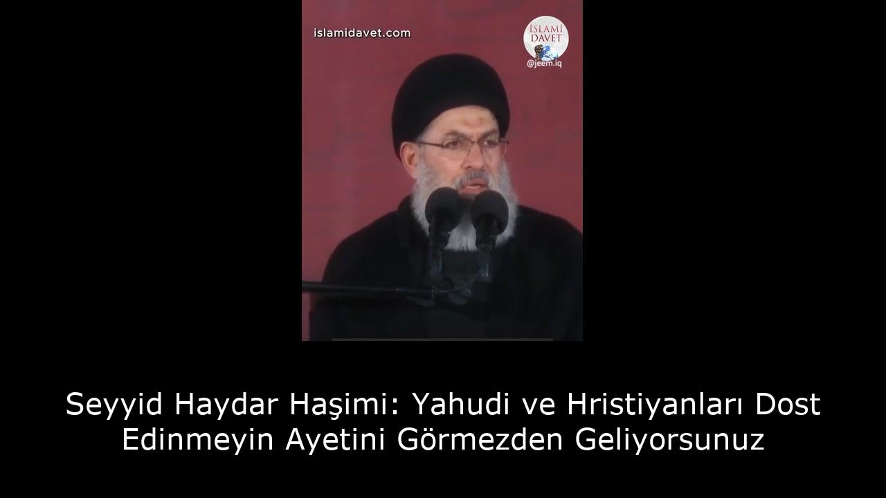 Seyyid Haydar Haşimi: Yahudi ve Hristiyanları Dost Edinmeyin Ayetini Görmezden Geliyorsunuz 1