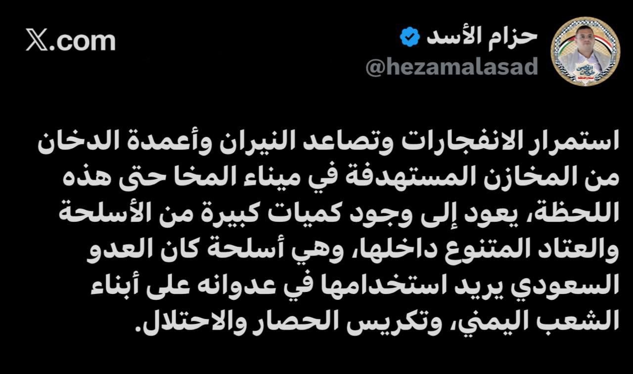 Ensarullah'ın Siyasi Konsey üyesi: Al-Mukha limanındaki hedef alınan depolardan kaynaklanan patlamaların devam etmesi, yaygın yangınlar ve duman sütunları, Suudi Arabistan'ın Yemen'e yönelik saldırı ve kuşatma amacıyla orada depoladığı yüksek miktardaki çeşitli silah ve mühimmatın bir sonucudur.